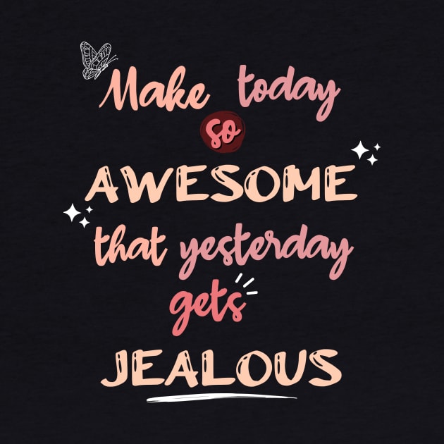 Make Today so Awesome that Yesterday gets Jealous by Digivalk